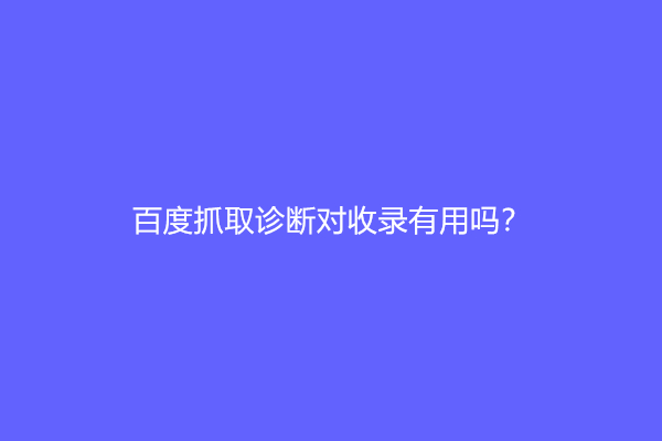 百度抓取诊断对收录有用吗？