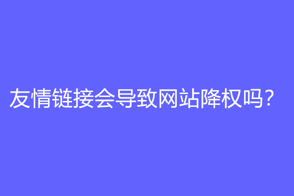 友情链接会导致网站降权吗？