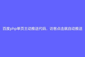 百度php单页主动推送代码，访客点击就自动推送