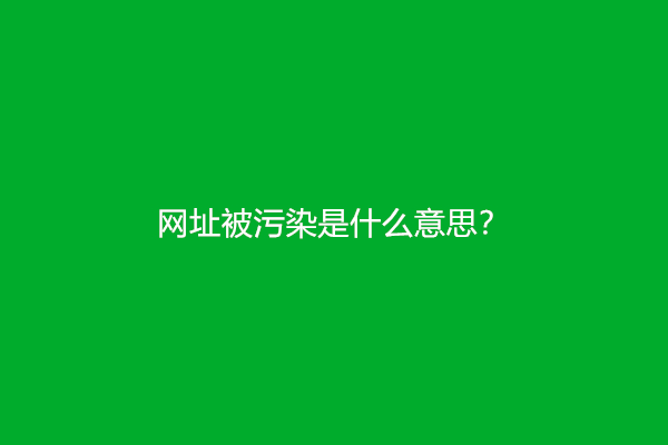 网址被污染是什么意思？