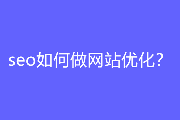 seo如何做网站优化？优化网站的有哪些方法呢？