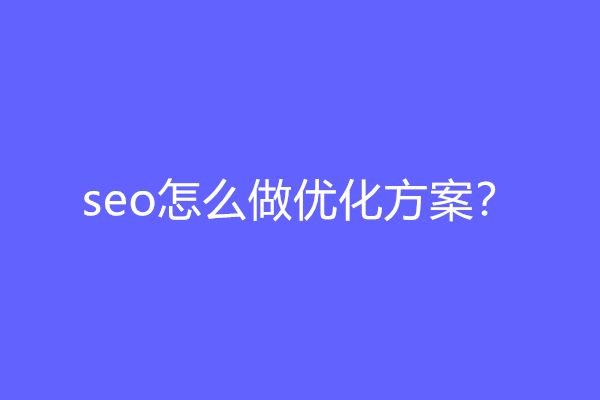 seo怎么做优化方案？简单易理解的SEO优化方案