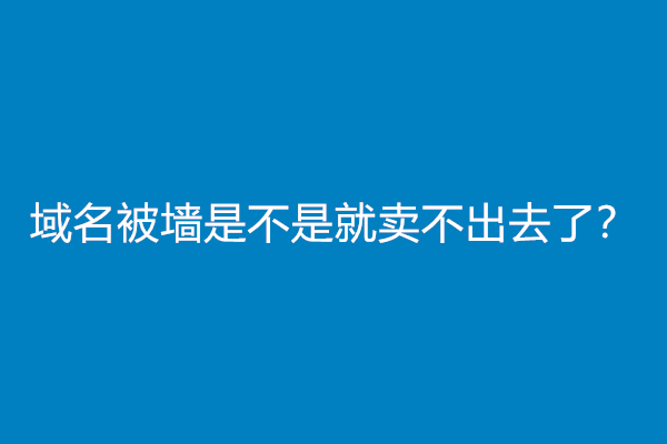 域名被墙是不是就卖不出去了？