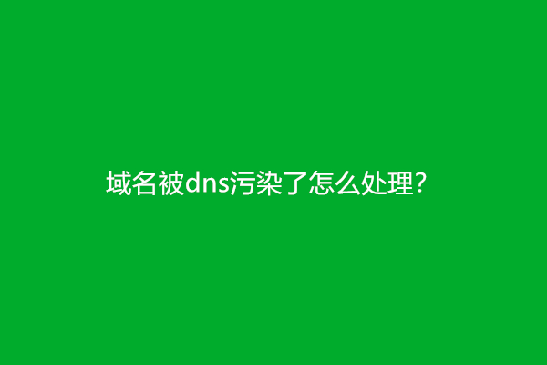 域名被dns污染了怎么处理？