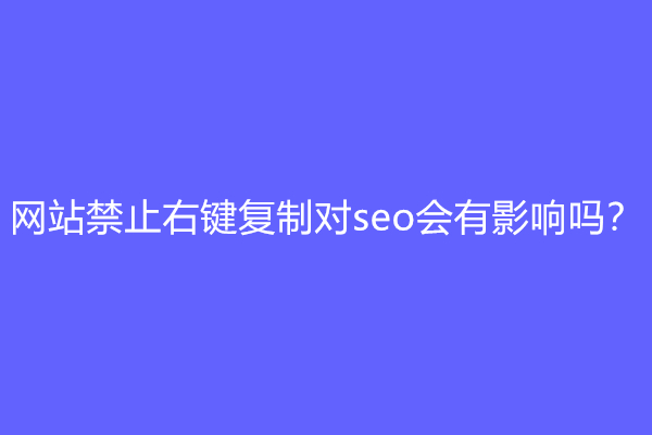 网站禁止右键复制对seo会有影响吗？