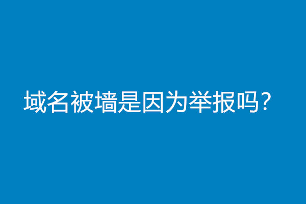 域名被墙是因为举报吗？