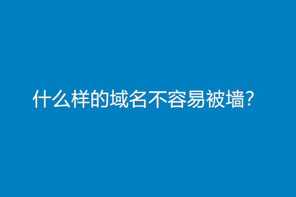 什么样的域名不容易被墙？