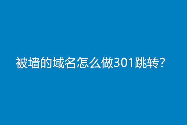 被墙的域名怎么做301跳转？