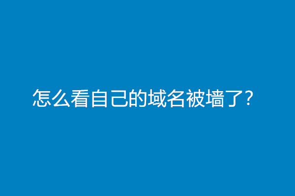 怎么看自己的域名被墙了？(域名污染检测查询)