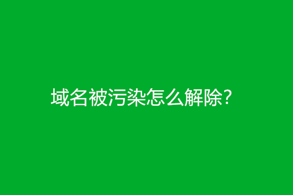 域名被污染怎么解除？