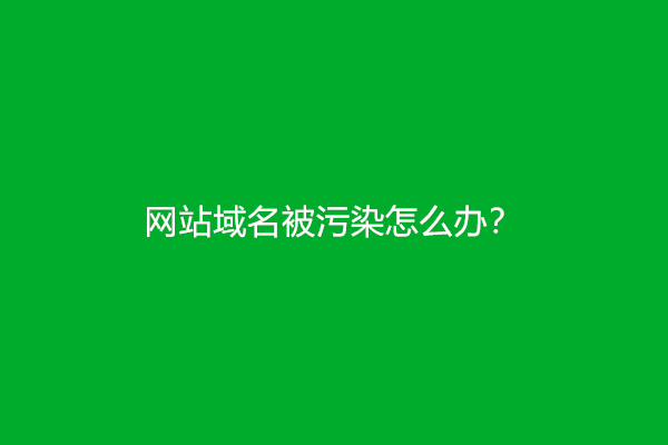 网站域名被污染怎么办？