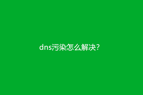 dns污染怎么解决？(dns污染的解决方法)