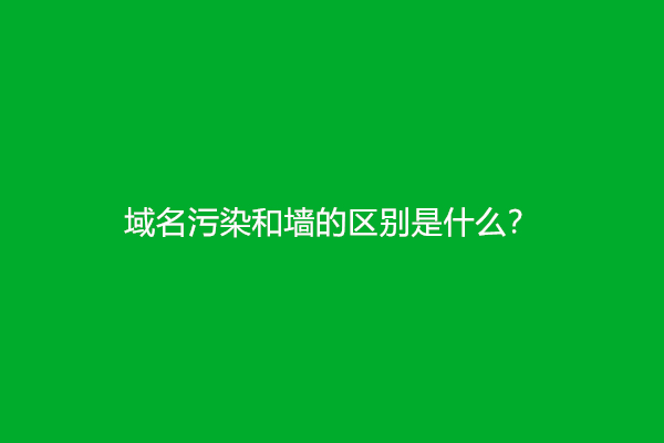 域名污染和墙的区别是什么？