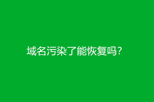 域名污染了能恢复吗？(域名污染清洗方法)