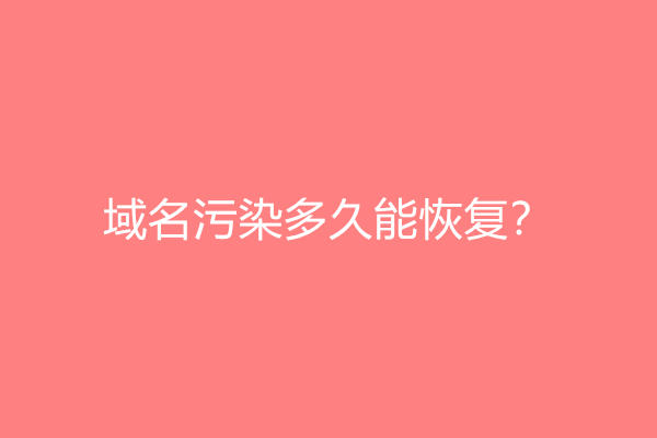 域名污染多久能恢复？