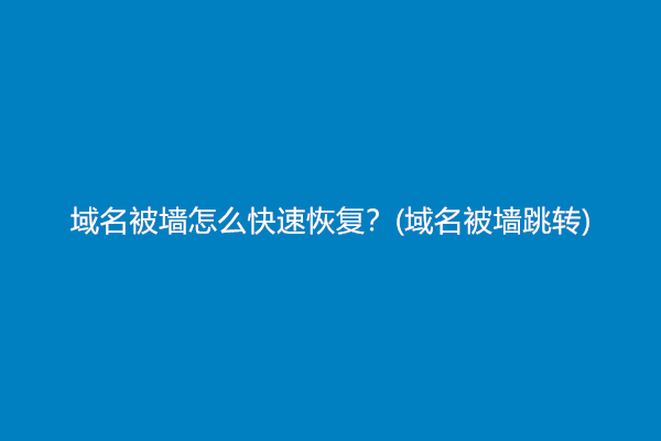 域名被墙怎么快速恢复？(域名被墙跳转)