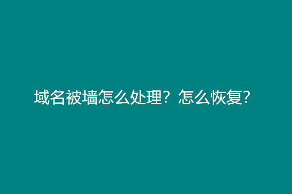 域名被墙怎么处理？怎么恢复？