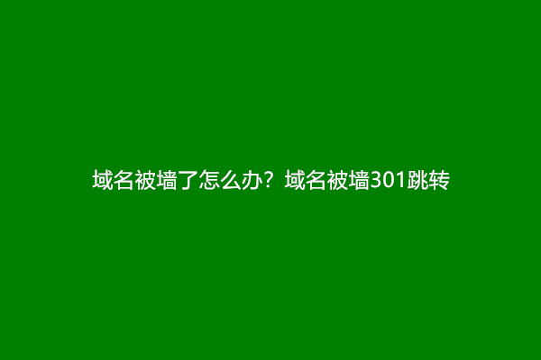 域名被墙了怎么办？域名被墙301跳转