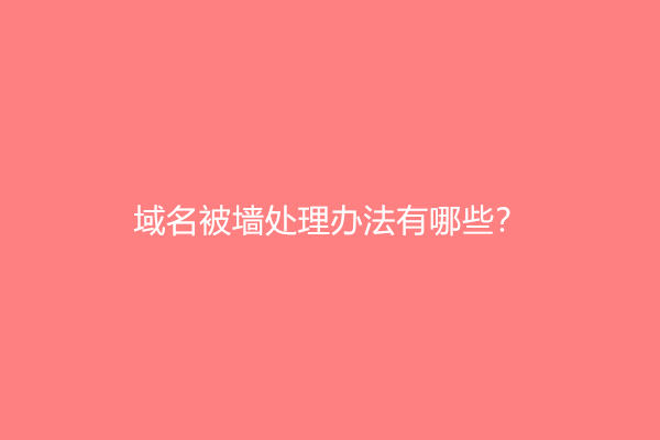 域名被墙处理办法有哪些？