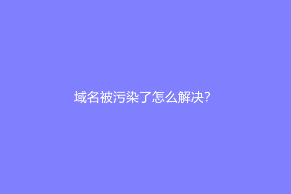 域名被污染了怎么解决？