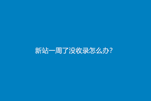 新站一周了没收录怎么办？