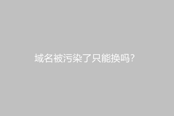 域名被污染了只能换吗？