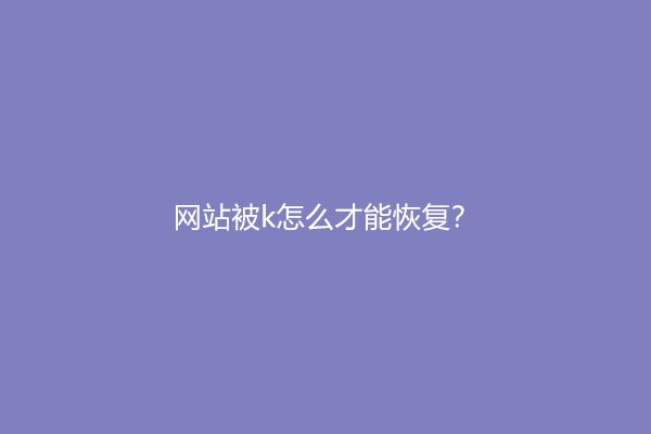 网站被k怎么才能恢复？
