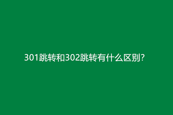 301跳转和302跳转有什么区别？有什么不同？