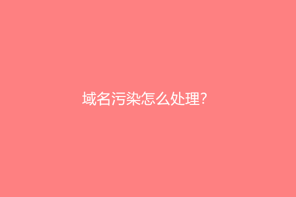 域名污染怎么处理？