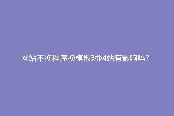 网站不换程序换模板对网站有影响吗？