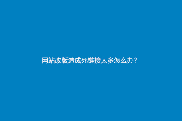 网站改版造成死链接太多怎么办？