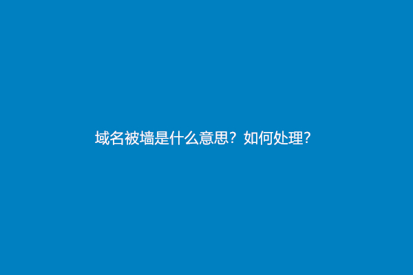 域名被墙是什么意思？如何处理？