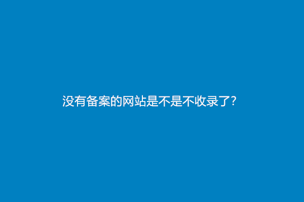 没有备案的网站是不是不收录了？