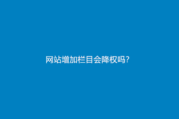 网站增加栏目会降权吗？