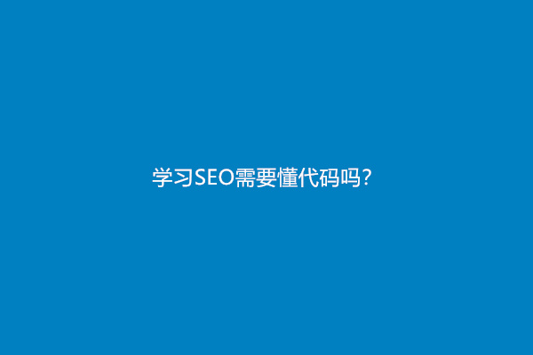 学习SEO需要懂代码吗？