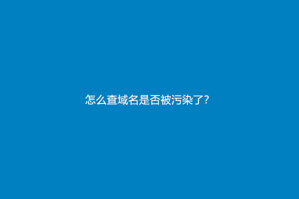 怎么查域名是否被污染了？