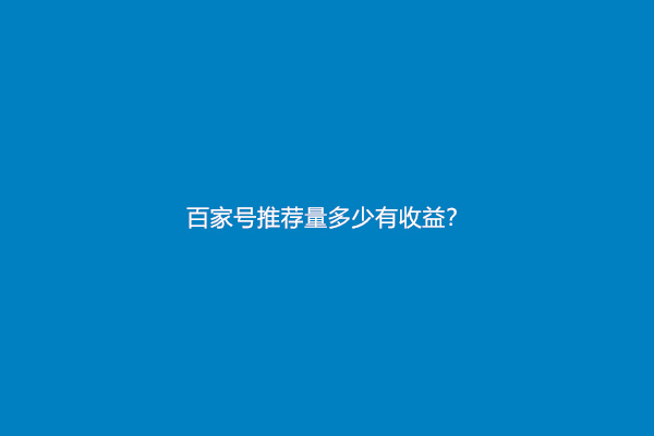 百家号推荐量多少有收益？