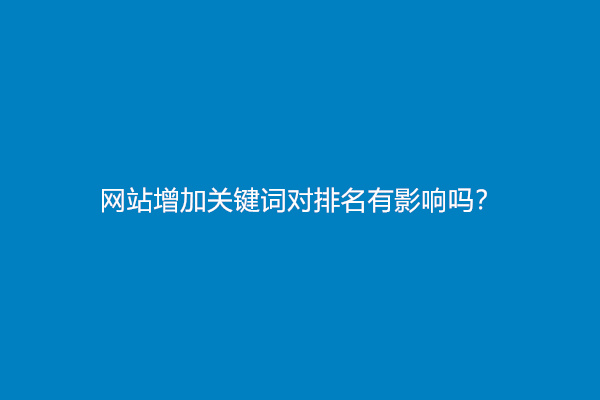 网站增加关键词对排名有影响吗？