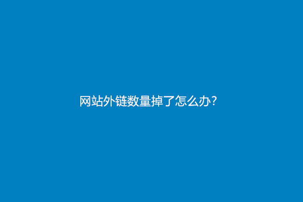 网站外链数量掉了怎么办？