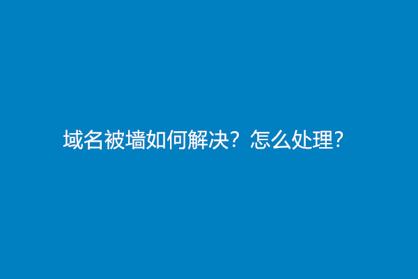 域名被墙如何解决？怎么处理？