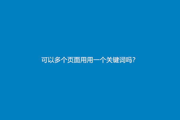 可以多个页面用用一个关键词吗？