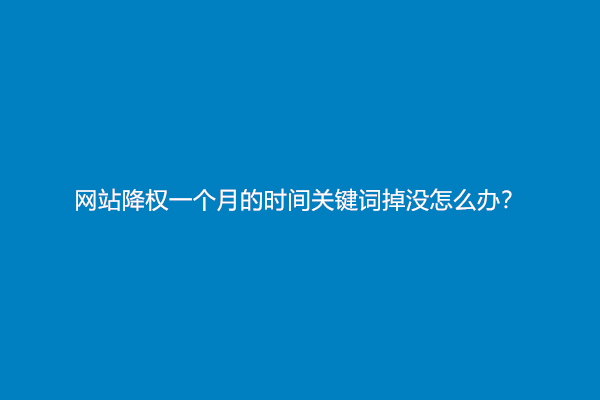 网站降权一个月的时间关键词掉没怎么办？