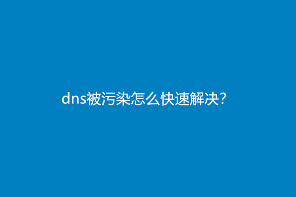 dns被污染怎么快速解决？