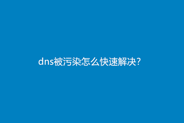 dns被污染怎么快速解决？