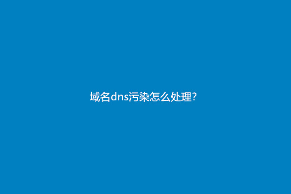 域名dns污染怎么处理？