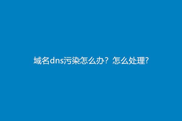 域名dns污染怎么办？怎么处理?