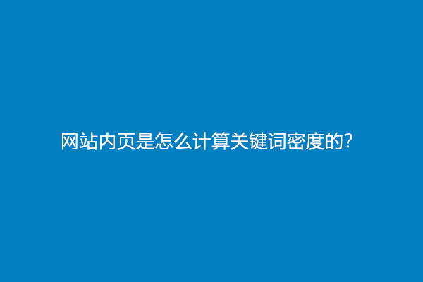 网站内页是怎么计算关键词密度的？控制多少合适？
