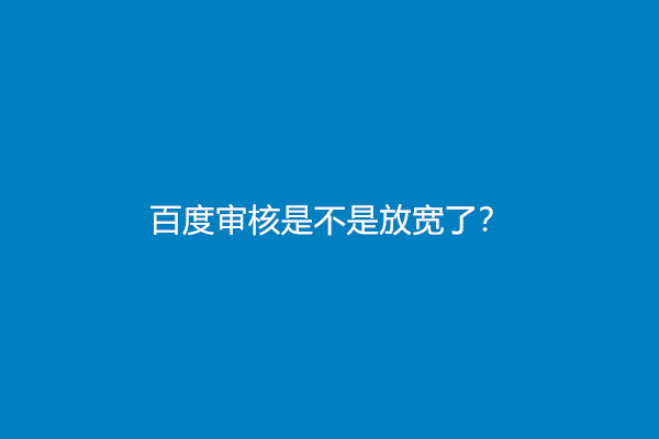 百度审核是不是放宽了？