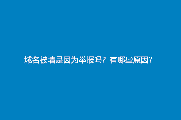 域名被墙是因为举报吗？有哪些原因？