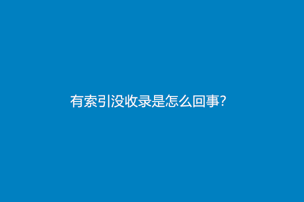 有索引没收录是怎么回事？